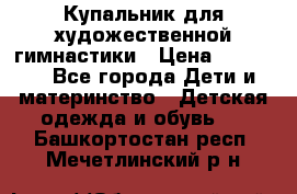 Купальник для художественной гимнастики › Цена ­ 20 000 - Все города Дети и материнство » Детская одежда и обувь   . Башкортостан респ.,Мечетлинский р-н